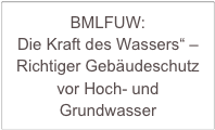 BMLFUW:
Die Kraft des Wassers“ – Richtiger Gebäudeschutz vor Hoch- und Grundwasser    