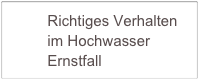          Richtiges Verhalten  
         im Hochwasser 
         Ernstfall         
