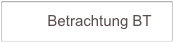          Betrachtung BT         