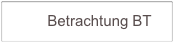          Betrachtung BT         